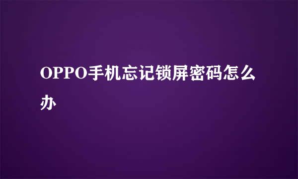 OPPO手机忘记锁屏密码怎么办