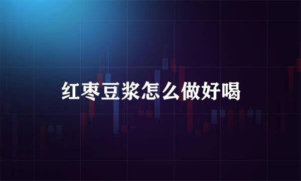 红枣豆浆怎么做好喝