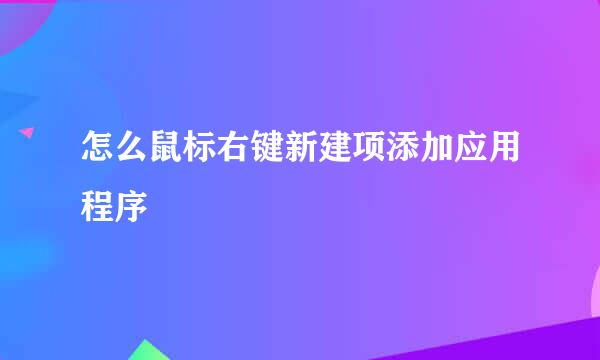 怎么鼠标右键新建项添加应用程序