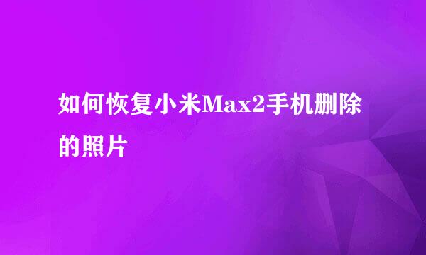 如何恢复小米Max2手机删除的照片