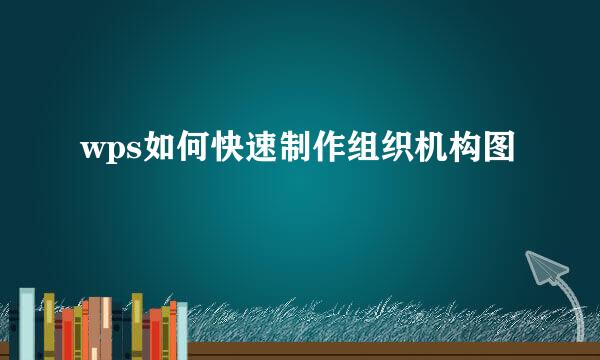 wps如何快速制作组织机构图