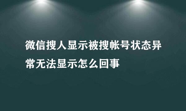 微信搜人显示被搜帐号状态异常无法显示怎么回事