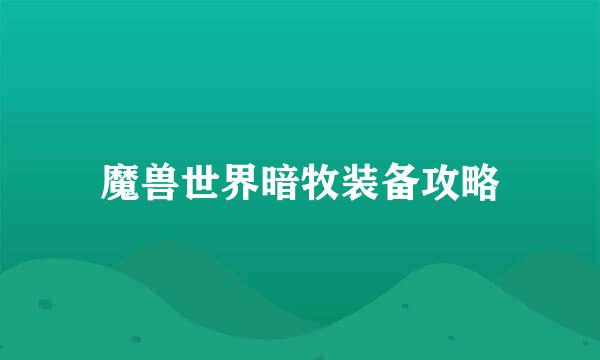 魔兽世界暗牧装备攻略