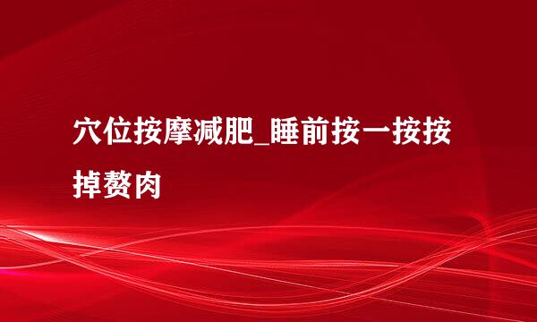 穴位按摩减肥_睡前按一按按掉赘肉