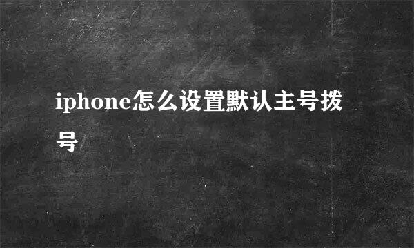 iphone怎么设置默认主号拨号