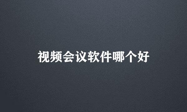 视频会议软件哪个好