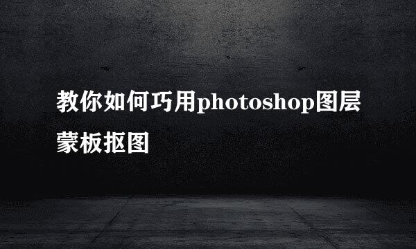 教你如何巧用photoshop图层蒙板抠图