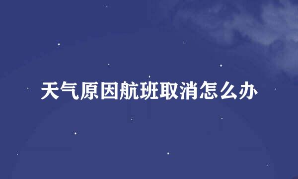 天气原因航班取消怎么办