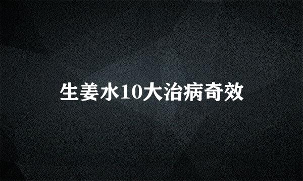 生姜水10大治病奇效