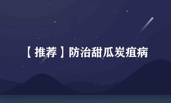 【推荐】防治甜瓜炭疽病
