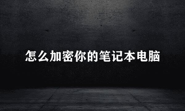 怎么加密你的笔记本电脑