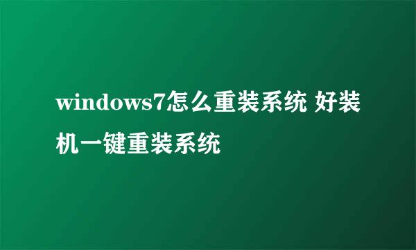 windows7怎么重装系统 好装机一键重装系统