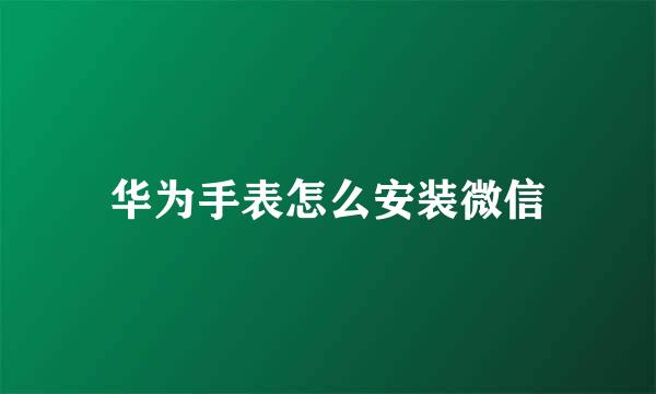 华为手表怎么安装微信