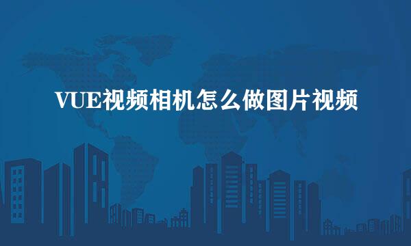 VUE视频相机怎么做图片视频