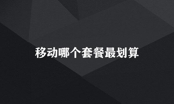 移动哪个套餐最划算