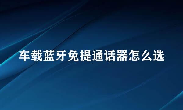 车载蓝牙免提通话器怎么选