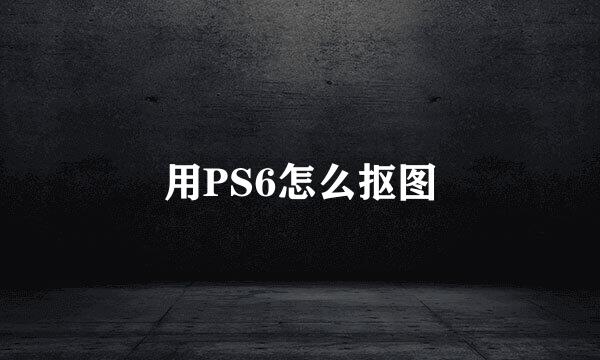 用PS6怎么抠图