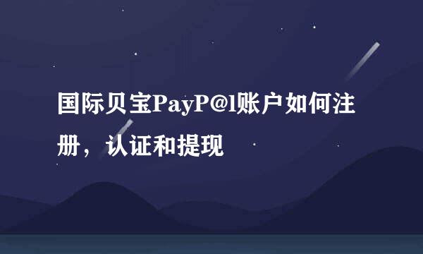 国际贝宝PayP@l账户如何注册，认证和提现