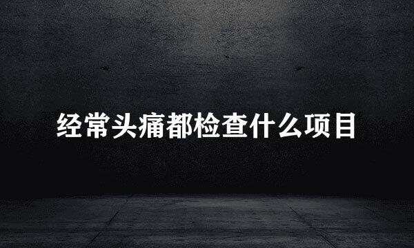 经常头痛都检查什么项目