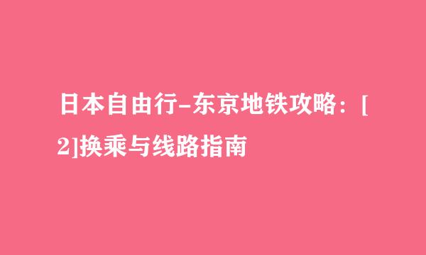 日本自由行-东京地铁攻略：[2]换乘与线路指南