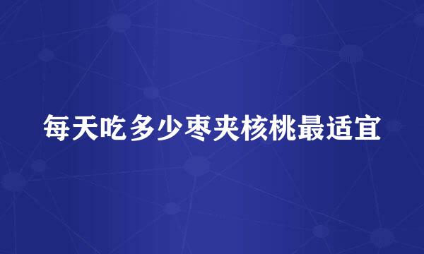 每天吃多少枣夹核桃最适宜