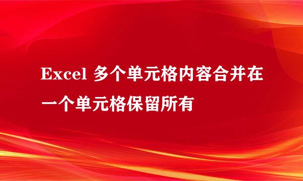Excel 多个单元格内容合并在一个单元格保留所有