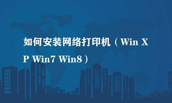 如何安装网络打印机（Win XP Win7 Win8）