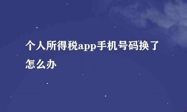 个人所得税app手机号码换了怎么办