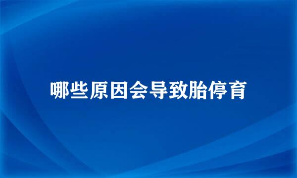 哪些原因会导致胎停育