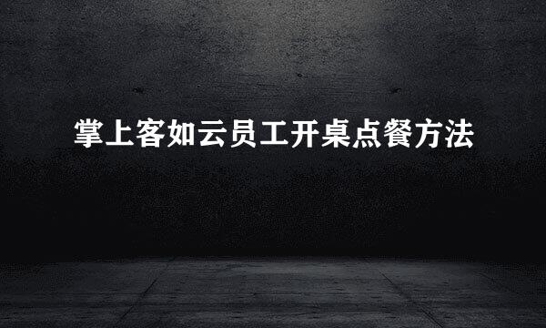 掌上客如云员工开桌点餐方法