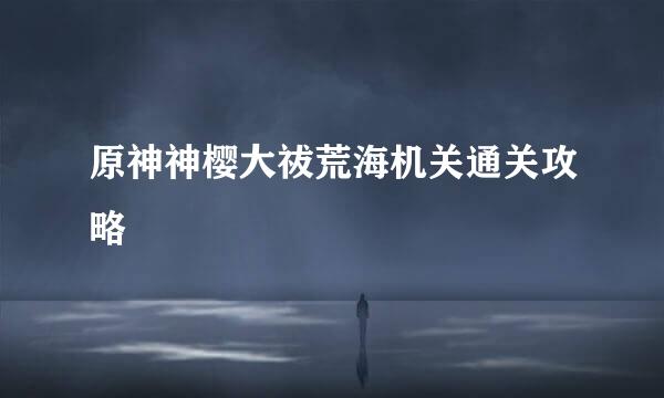 原神神樱大祓荒海机关通关攻略