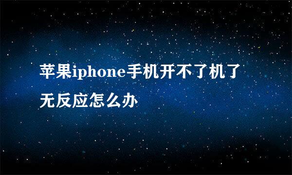 苹果iphone手机开不了机了无反应怎么办