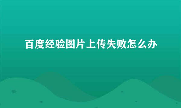 百度经验图片上传失败怎么办
