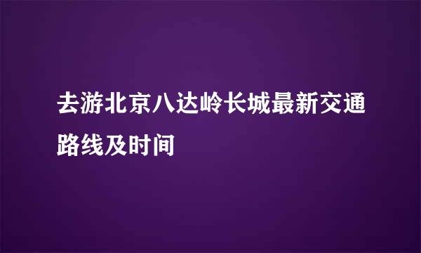 去游北京八达岭长城最新交通路线及时间