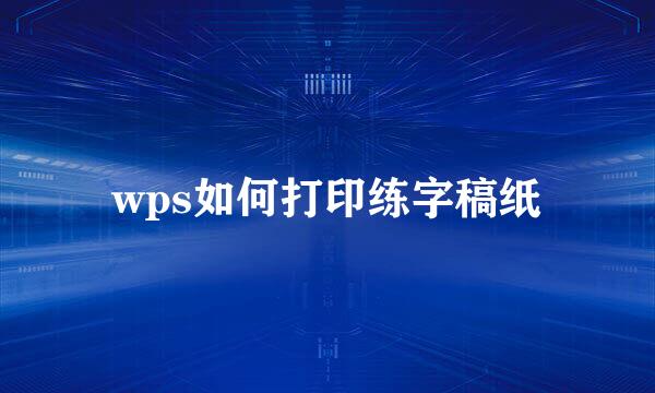 wps如何打印练字稿纸