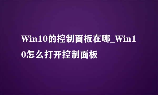 Win10的控制面板在哪_Win10怎么打开控制面板