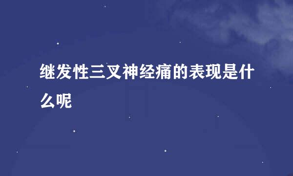 继发性三叉神经痛的表现是什么呢