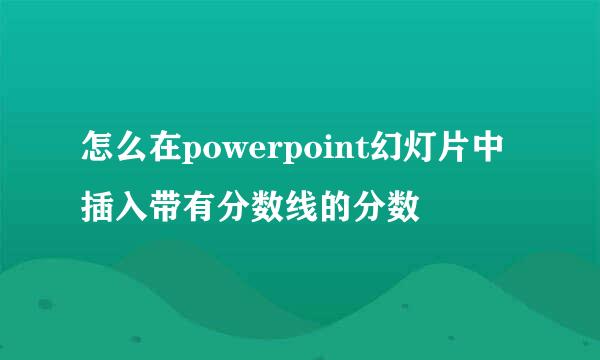 怎么在powerpoint幻灯片中插入带有分数线的分数