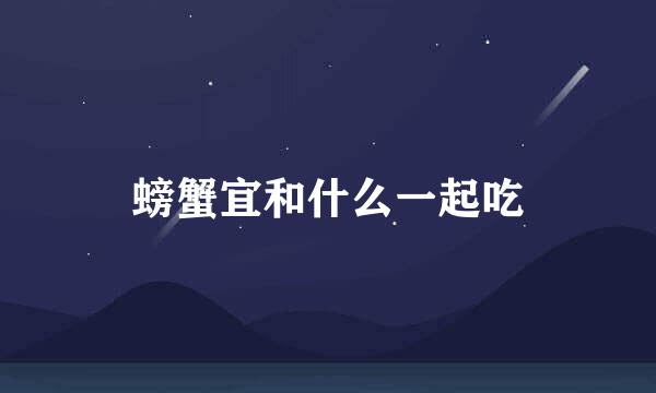 螃蟹宜和什么一起吃