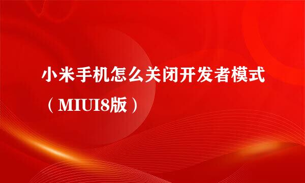 小米手机怎么关闭开发者模式（MIUI8版）