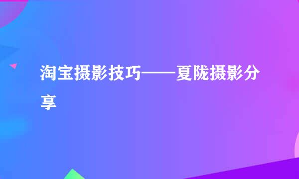 淘宝摄影技巧——夏陇摄影分享