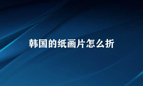 韩国的纸画片怎么折