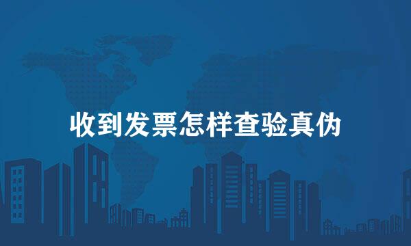 收到发票怎样查验真伪