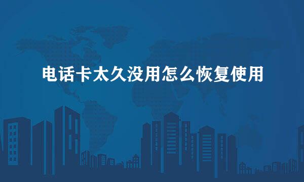 电话卡太久没用怎么恢复使用