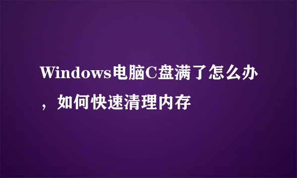 Windows电脑C盘满了怎么办，如何快速清理内存