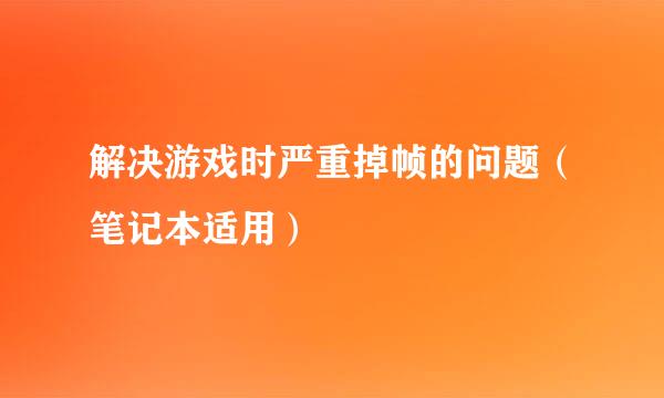 解决游戏时严重掉帧的问题（笔记本适用）