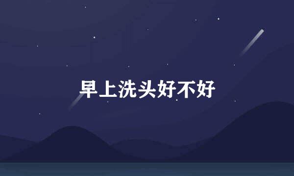 早上洗头好不好