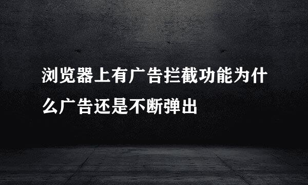 浏览器上有广告拦截功能为什么广告还是不断弹出