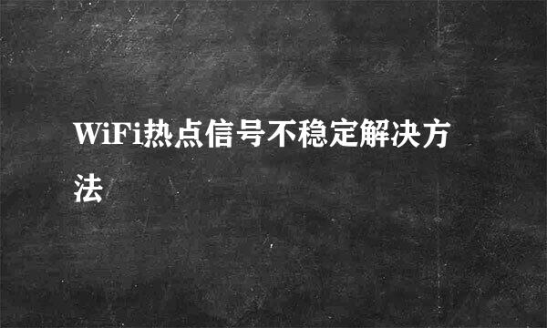 WiFi热点信号不稳定解决方法