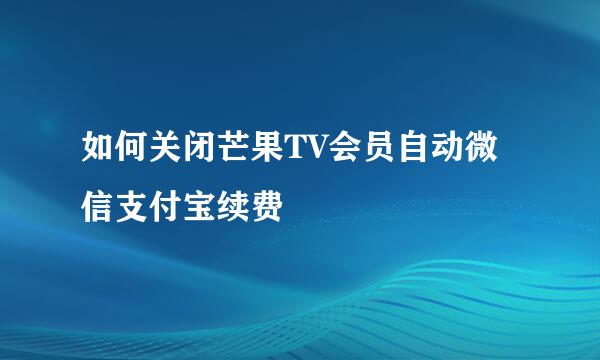 如何关闭芒果TV会员自动微信支付宝续费